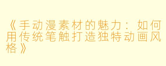 《手动漫素材的魅力:如何用传统笔触打造独特动画风格》