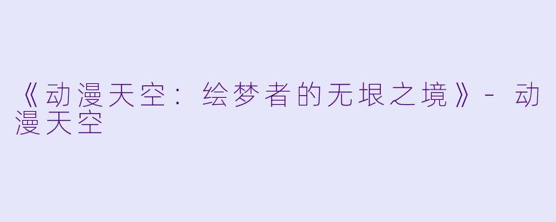 《动漫天空：绘梦者的无垠之境》-动漫天空