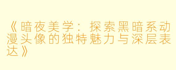 《暗夜美学：探索黑暗系动漫头像的独特魅力与深层表达》