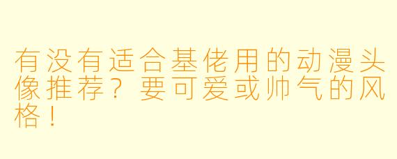 有没有适合基佬用的动漫头像推荐？要可爱或帅气的风格！
