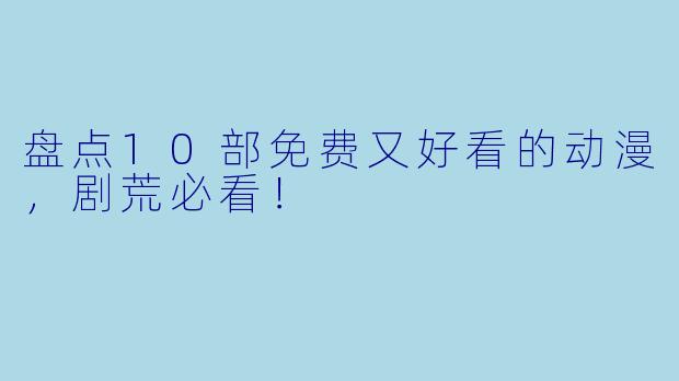盘点10部免费又好看的动漫，剧荒必看！