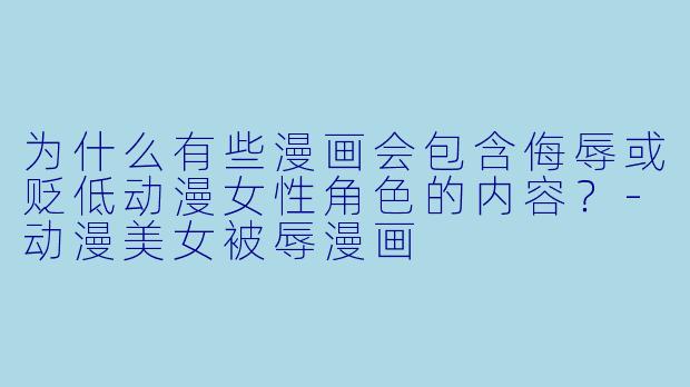 为什么有些漫画会包含侮辱或贬低动漫女性角色的内容？-动漫美女被辱漫画
