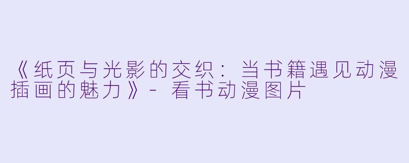 《纸页与光影的交织：当书籍遇见动漫插画的魅力》-看书动漫图片