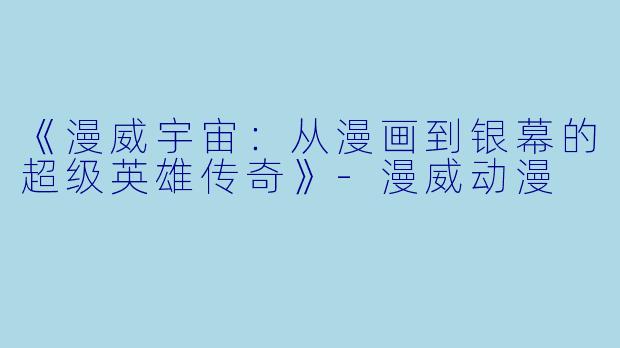《漫威宇宙：从漫画到银幕的超级英雄传奇》-漫威动漫