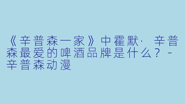 《辛普森一家》中霍默·辛普森最爱的啤酒品牌是什么？