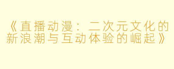 《直播动漫：二次元文化的新浪潮与互动体验的崛起》