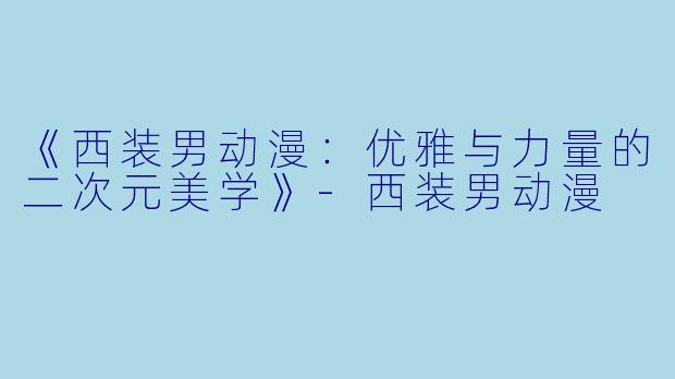 《西装男动漫：优雅与力量的二次元美学》-西装男动漫