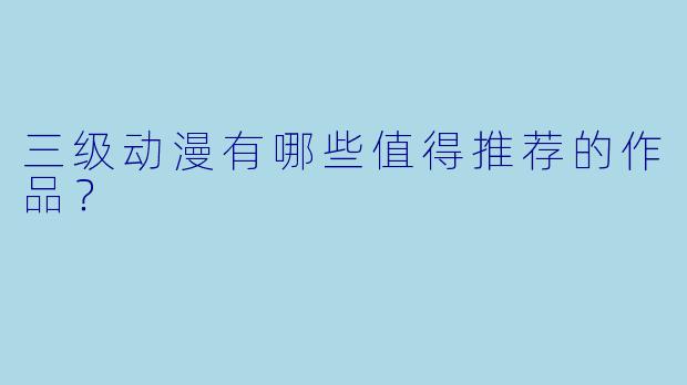 三级动漫有哪些值得推荐的作品？