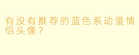 有没有推荐的蓝色系动漫情侣头像？