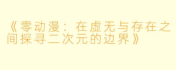 《零动漫：在虚无与存在之间探寻二次元的边界》
