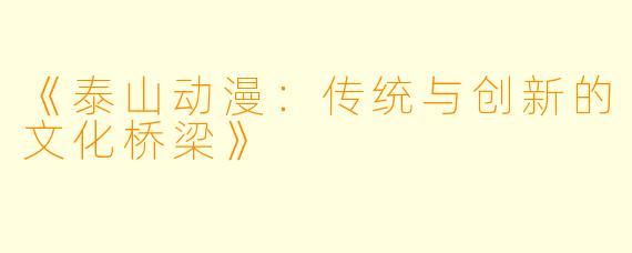 《泰山动漫：传统与创新的文化桥梁》