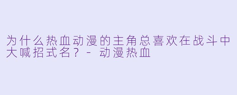 为什么热血动漫的主角总喜欢在战斗中大喊招式名？-动漫热血