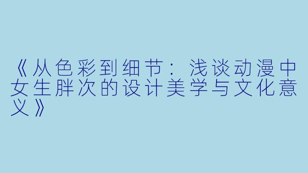 《从色彩到细节：浅谈动漫中女生胖次的设计美学与文化意义》