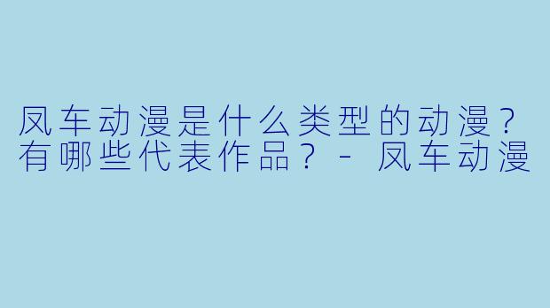 凤车动漫是什么类型的动漫?有哪些代表作品?