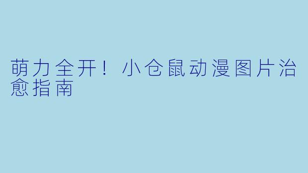 萌力全开！小仓鼠动漫图片治愈指南