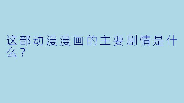 这部动漫漫画的主要剧情是什么？