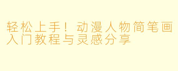 轻松上手！动漫人物简笔画入门教程与灵感分享