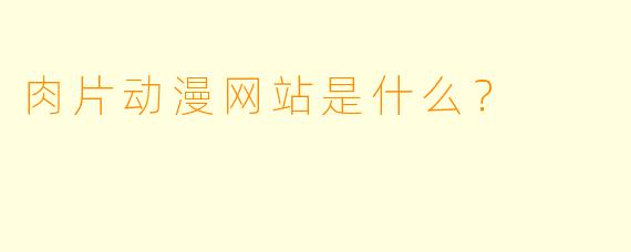 肉片动漫网站是什么？