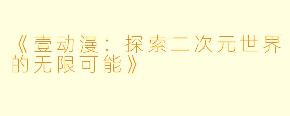 《壹动漫：探索二次元世界的无限可能》