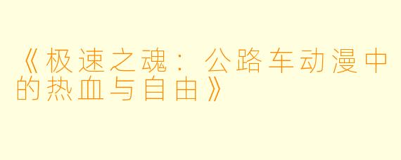 《极速之魂：公路车动漫中的热血与自由》