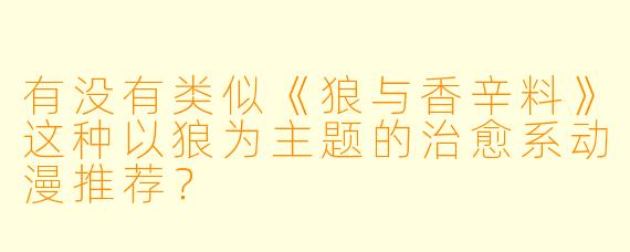 有没有类似《狼与香辛料》这种以狼为主题的治愈系动漫推荐？