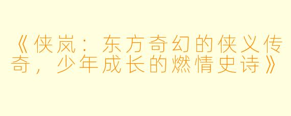《侠岚：东方奇幻的侠义传奇，少年成长的燃情史诗》