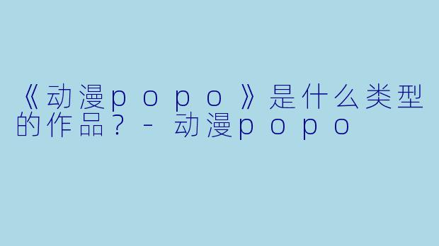 《动漫popo》是什么类型的作品？