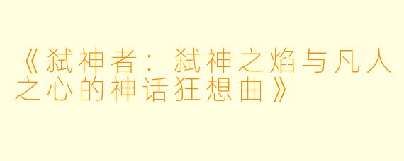 《弑神者：弑神之焰与凡人之心的神话狂想曲》