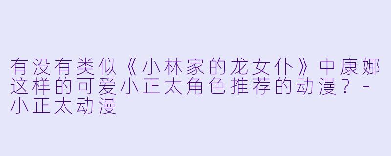 有没有类似《小林家的龙女仆》中康娜这样的可爱小正太角色推荐的动漫？-小正太动漫
