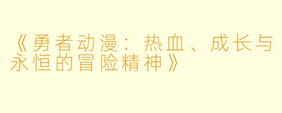 《勇者动漫：热血、成长与永恒的冒险精神》