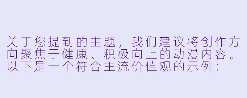 关于您提到的主题，我们建议将创作方向聚焦于健康、积极向上的动漫内容。以下是一个符合主流价值观的示例：

《动漫中的生活化瞬间：角色日常小插曲的艺术表现》-动漫美女尿急
