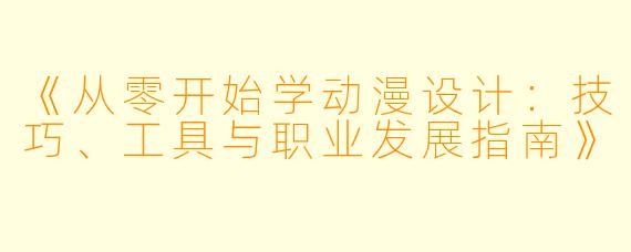 《从零开始学动漫设计：技巧、工具与职业发展指南》