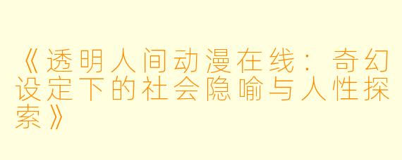 《透明人间动漫在线：奇幻设定下的社会隐喻与人性探索》