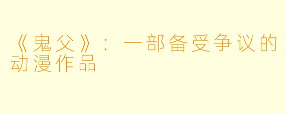 《鬼父》:一部备受争议的动漫作品