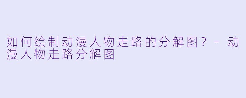 如何绘制动漫人物走路的分解图？-动漫人物走路分解图