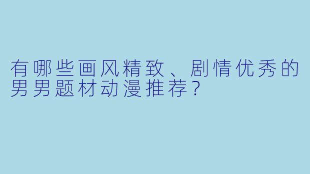 有哪些画风精致、剧情优秀的男男题材动漫推荐？