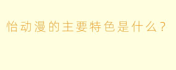 怡动漫的主要特色是什么？