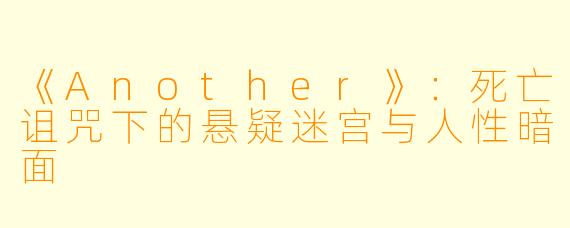 《Another》：死亡诅咒下的悬疑迷宫与人性暗面