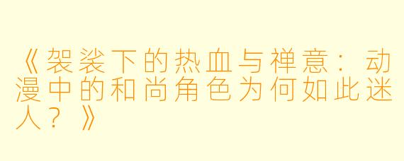 《袈裟下的热血与禅意：动漫中的和尚角色为何如此迷人？》
