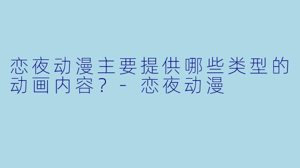恋夜动漫主要提供哪些类型的动画内容？-恋夜动漫