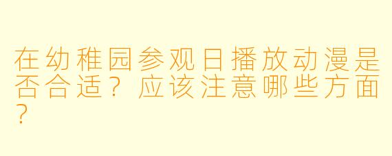 在幼稚园参观日播放动漫是否合适？应该注意哪些方面？