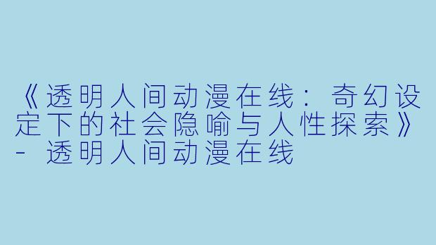 《透明人间动漫在线：奇幻设定下的社会隐喻与人性探索》-透明人间动漫在线