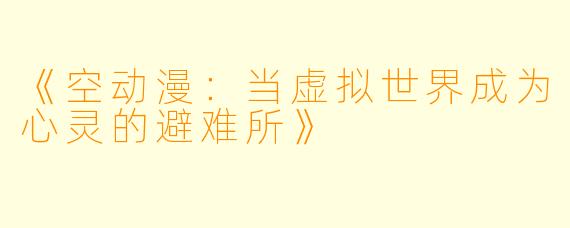 《空动漫：当虚拟世界成为心灵的避难所》