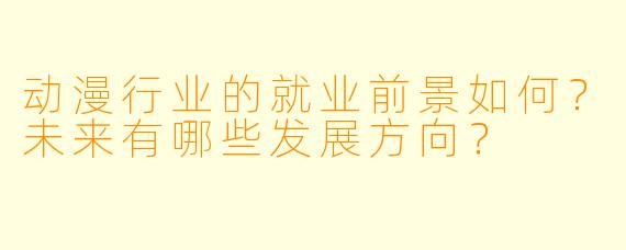动漫行业的就业前景如何？未来有哪些发展方向？