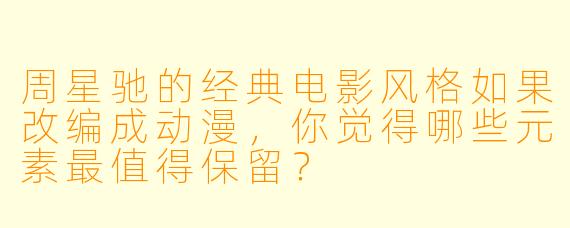 周星驰的经典电影风格如果改编成动漫，你觉得哪些元素最值得保留？