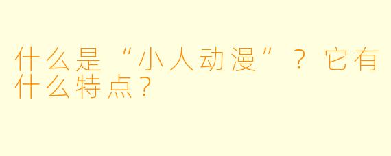 什么是“小人动漫”？它有什么特点？