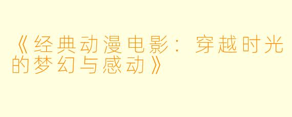 《经典动漫电影：穿越时光的梦幻与感动》