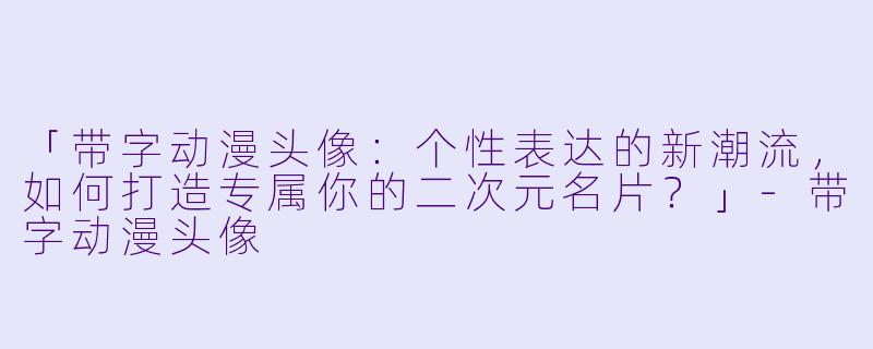 「带字动漫头像：个性表达的新潮流，如何打造专属你的二次元名片？」-带字动漫头像