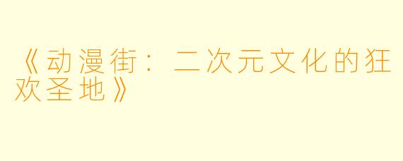 《动漫街：二次元文化的狂欢圣地》
