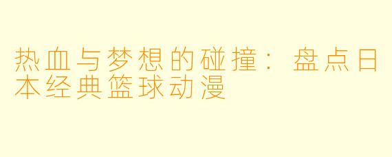 热血与梦想的碰撞：盘点日本经典篮球动漫